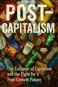 Post-Capitalism: A Radical Guide to the Collapse of Capitalism and the Fight for a Post-Growth Future