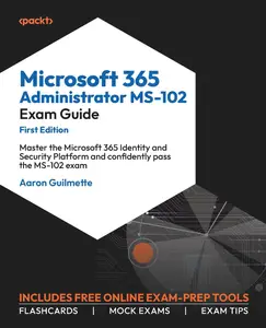 Microsoft 365 Administrator MS-102 Exam Guide: Master the Microsoft 365 Identity and Security Platform