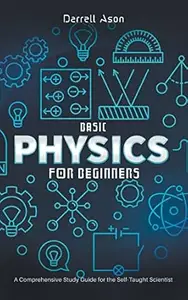 Basic Physics for Beginners: A Comprehensive Study Guide for the Self-Taught Scientist