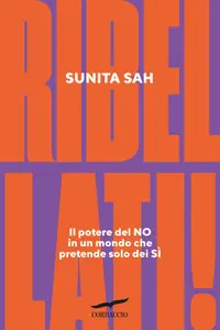 Sunita Sah - Ribellati! Il potere del no in un mondo che pretende solo dei sì