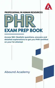 Professional in Human Resources (PHR) Exam Prep Book: Access 160+ Realistic questions