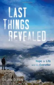 Last Things Revealed : Hope for Life and the Everafter