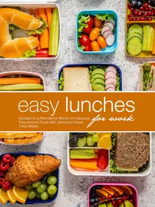 Easy Lunches for Work: Escape to a Wonderful World of Fabulous Flavorsome Food with Delicious Noon Time Meals