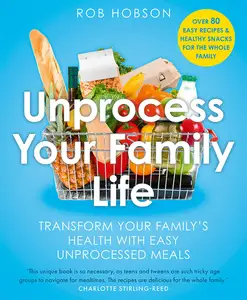 Unprocess Your Family Life: Transform Your Family’s Health With Easy Unprocessed Meals