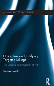 Ethics, Law and Justifying Targeted Killings: The Obama Administration at War (Contemporary Security Studies)