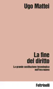 La fine del diritto: La grande sostituzione tecnologica nell'era nuova - Ugo Mattei
