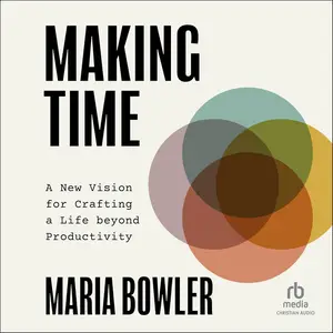 Making Time: A New Vision for Crafting a Life beyond Productivity [Audiobook]