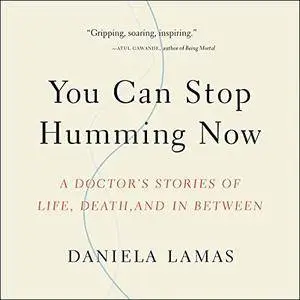 You Can Stop Humming Now: A Doctor's Stories of Life, Death and in Between [Audiobook]