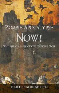 Zombie Apocalypse Now!: Why the Collapse of Civilization is Nigh