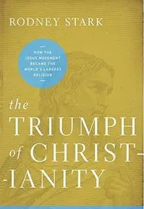 The Triumph of Christianity: How the Jesus Movement Became the World’s Largest Religion