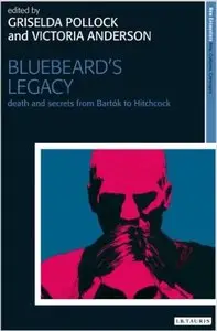 Victoria Anderson, Griselda Pollock - Bluebeard's Legacy: Death and Secrets from Bartok to Hitchcock [Repost]