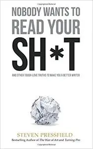 Nobody Wants to Read Your Sh*t: And Other Tough-Love Truths to Make You a Better Writer