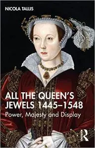 All the Queen’s Jewels, 1445–1548: Power, Majesty and Display