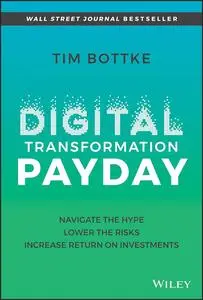 Digital Transformation Payday: Navigate the Hype, Lower the Risks, Increase Return on Investments