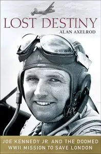 Lost Destiny: Joe Kennedy Jr. and the Doomed WWII Mission to Save London