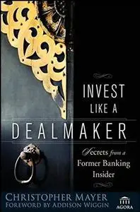 Invest Like a Dealmaker: Secrets from a Former Banking Insider (Agora Series)