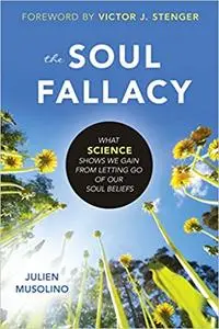 The Soul Fallacy: What Science Shows We Gain from Letting Go of Our Soul Beliefs