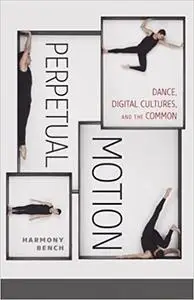 Perpetual Motion: Dance, Digital Cultures, and the Common (Volume 59)