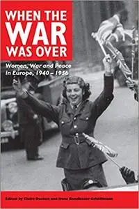 When the War Was over: Women, War and Peace in Europe, 1940-1956