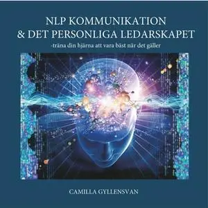 «NLP kommunikation och det personliga ledarskapet-Träna din hjärna att vara bäst när det gäller» by Camilla Gyllensvan