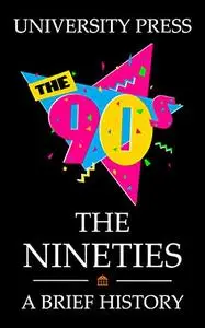 The Nineties: A Brief History of the 90s: From the end of the Cold War to Friendship Bracelets to Y2K