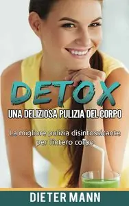 Dieter Mann - Detox: Una deliziosa pulizia del corpo: La migliore pulizia disintossicante per l'intero corpo