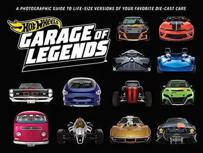 Hot Wheels: Garage of Legends: A Photographic Guide to 75+ Life-Size Versions of Your Favorite Die-cast Vehicles