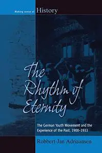 The Rhythm of Eternity: The German Youth Movement and the Experience of the Past, 1900-1933