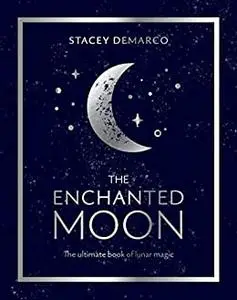 The Enchanted Moon: The Ultimate Book of Lunar Magic