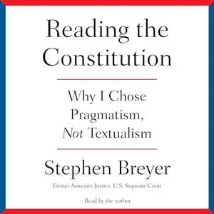 Reading the Constitution: Why I Chose Pragmatism, Not Textualism [Audiobook]