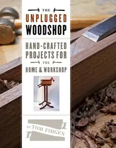 Unplugged Woodshop, The: Hand-Crafted Projects for the Home & Workshop