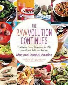 «The Rawvolution Continues: The Living Foods Movement in 150 Natural and Delicious Recipes» by Matt Amsden,Janabai Amsde