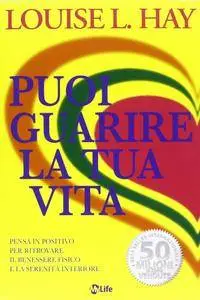 Louise L. Hay - Puoi guarire la tua vita. Pensa in positivo per ritrovare il benessere fisico e la serenità interiore