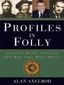 Profiles in Folly: History’s Worst Decisions and Why They Went Wrong