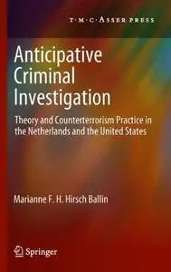 Anticipative Criminal Investigation: Theory and Counterterrorism Practice in the Netherlands and the United States