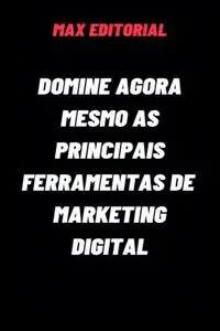 «Domine Agora Mesmo as Principais Ferramentas de Marketing Digital» by Max Editorial