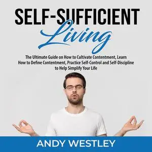 «Self-Sufficient Living: The Ultimate Guide on How to Cultivate Contentment, Learn How to Define Contentment, Practice S