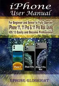 iPhone User Manual: For Beginner and Senior to Fully Operate iPhone 11, 11 Pro & 11 Pro Max