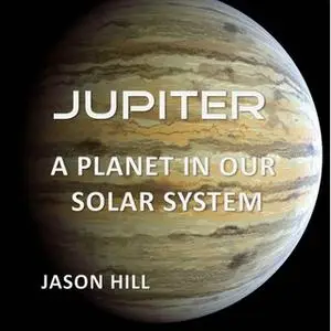 «Jupiter: A Planet in our Solar System» by Jason Hill