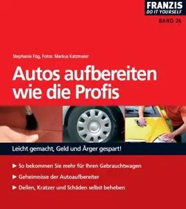 Autos aufbereiten wie die Profis: Leicht gemacht, Geld und Ärger gespart!