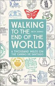 Walking to the End of the World: A Thousand Miles on the Camino De Santiago