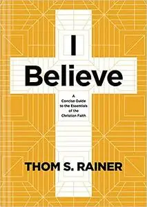 I Believe: A Concise Guide to the Essentials of the Christian Faith