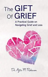 The Gift of Grief: A Practical Guide on Navigating Grief and Loss