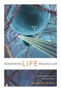 Rendering Life Molecular: Models, Modelers, and Excitable Matter