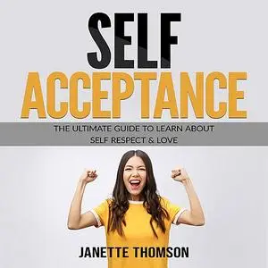 «Self-Acceptance: The Ultimate Guide to Learn About Self Respect & Love» by Janette Thomson