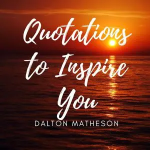 «Quotations to Inspire You» by Dalton Matheson