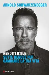 Arnold Schwarzenegger - Renditi utile. Sette regole per cambiare la tua vita