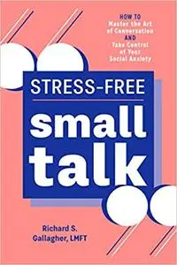 Stress-Free Small Talk: How to Master the Art of Conversation and Take Control of Your Social Anxiety