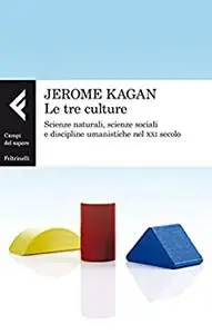 Le tre culture. Scienze naturali, scienze sociali e discipline umanistiche nel XXI secolo - Jerome Kagan