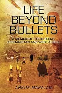 Life Beyond Bullets: Memoir of Life in Rural Afghanistan and West Africa